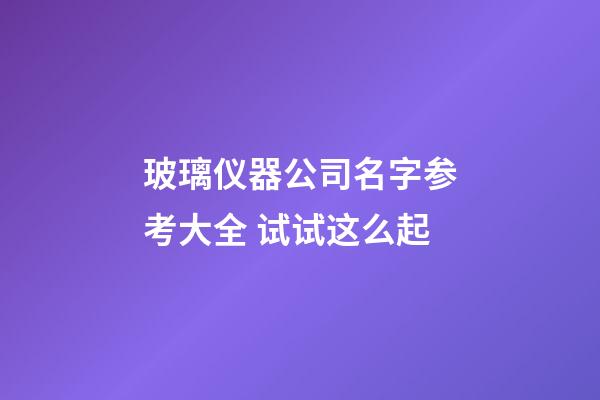 玻璃仪器公司名字参考大全 试试这么起-第1张-公司起名-玄机派